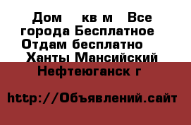 Дом 96 кв м - Все города Бесплатное » Отдам бесплатно   . Ханты-Мансийский,Нефтеюганск г.